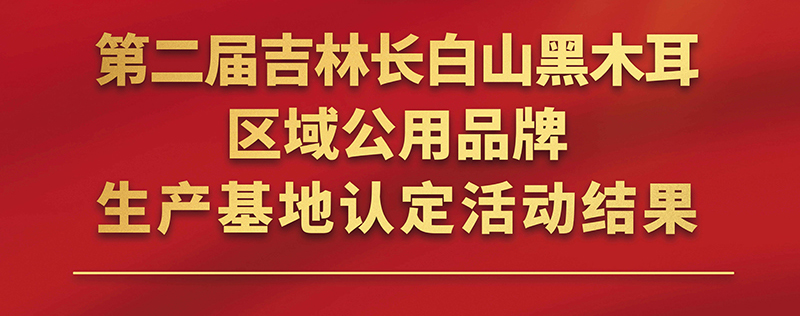 29家入选，吉林长白山黑木耳区域公用品牌生产基地（第二批）评选结果正式公布！